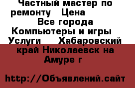 Частный мастер по ремонту › Цена ­ 1 000 - Все города Компьютеры и игры » Услуги   . Хабаровский край,Николаевск-на-Амуре г.